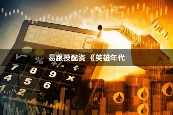 易跟投配资 《英雄年代