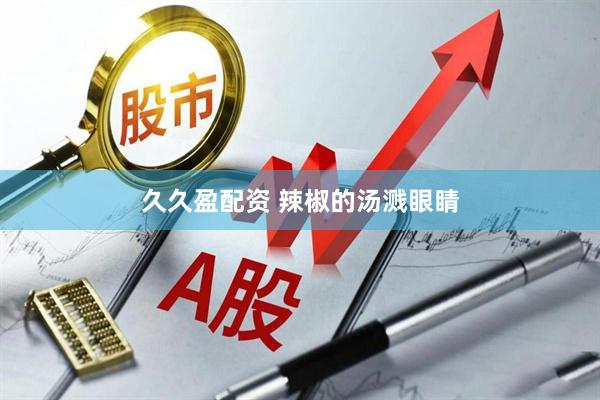 久久盈配资 辣椒的汤溅眼睛