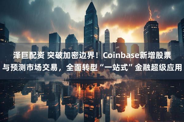 泽巨配资 突破加密边界!Coinbase新增股票与预测市场交易,全面转型“一站式”金融超级应用