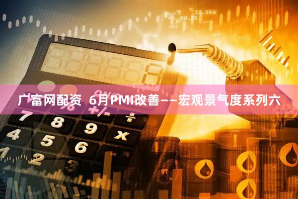 广富网配资  6月PMI改善——宏观景气度系列六