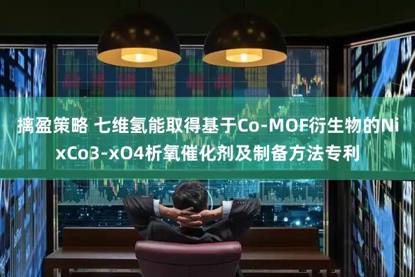 摛盈策略 七维氢能取得基于Co-MOF衍生物的NixCo3-xO4析氧催化剂及制备方法专利