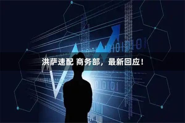 洪萨速配 商务部，最新回应！